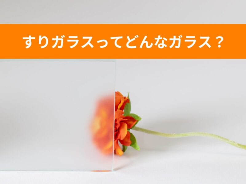 すり板ガラスやフロストガラス、型板ガラスの違いとは？